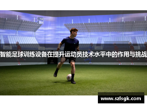智能足球训练设备在提升运动员技术水平中的作用与挑战
