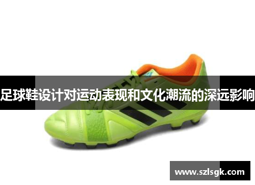 足球鞋设计对运动表现和文化潮流的深远影响
